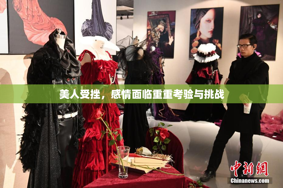 美人受挫，感情面临重重考验与挑战