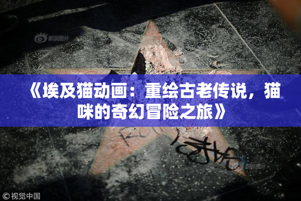 《埃及猫动画：重绘古老传说，猫咪的奇幻冒险之旅》