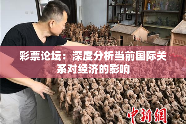 彩票论坛：深度分析当前国际关系对经济的影响
