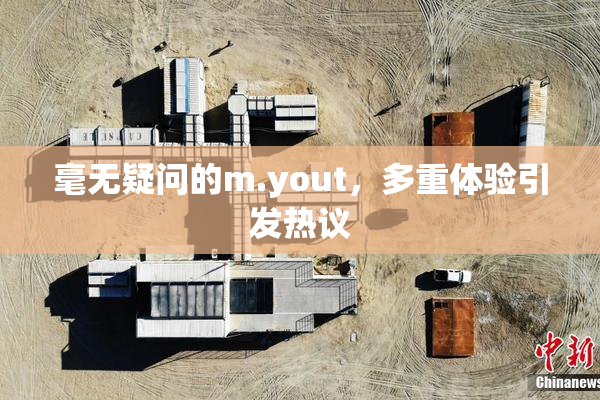 毫无疑问的m.yout，多重体验引发热议