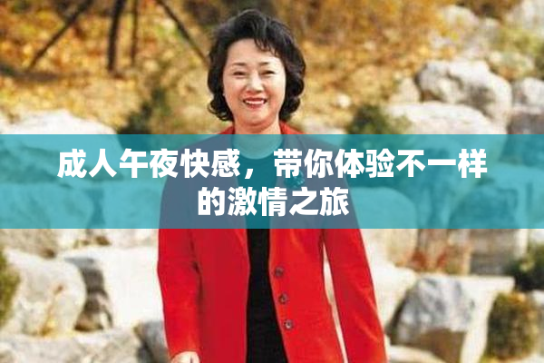 成人午夜快感，带你体验不一样的激情之旅