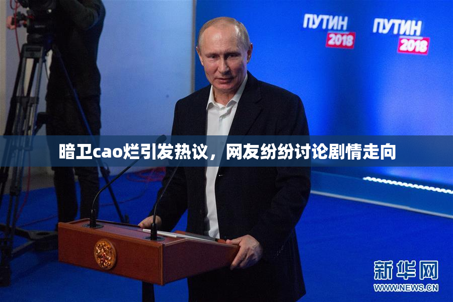 暗卫cao烂引发热议，网友纷纷讨论剧情走向