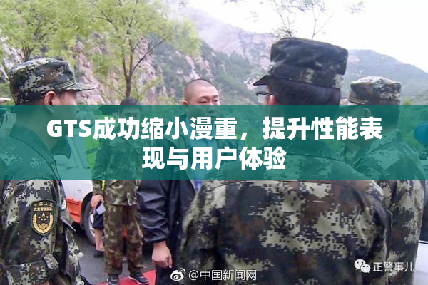 GTS成功缩小漫重，提升性能表现与用户体验