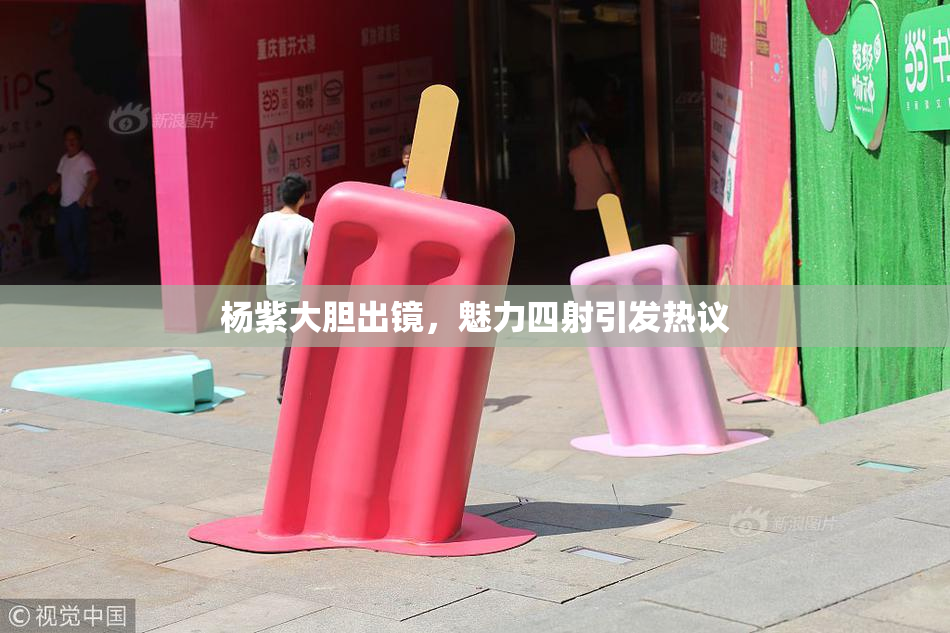 杨紫大胆出镜，魅力四射引发热议