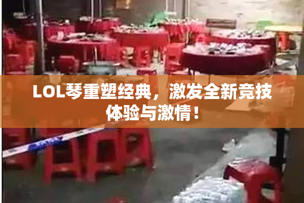 LOL琴重塑经典，激发全新竞技体验与激情！