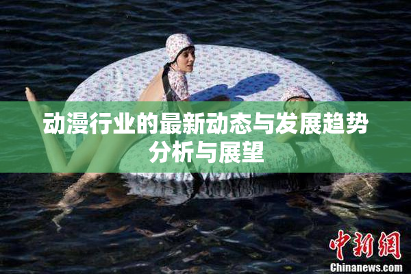 动漫行业的最新动态与发展趋势分析与展望