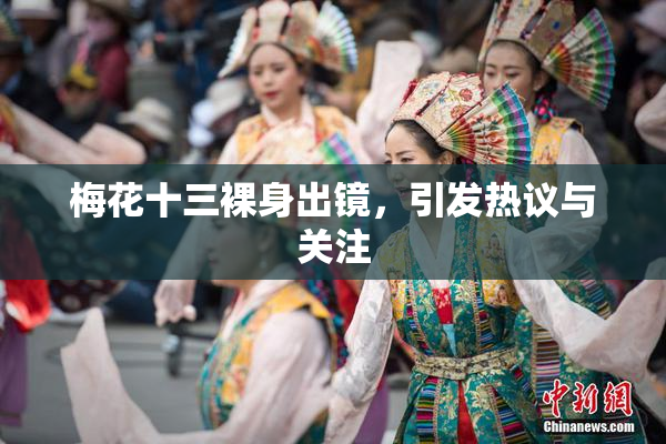 梅花十三裸身出镜，引发热议与关注