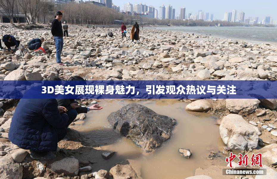 3D美女展现裸身魅力，引发观众热议与关注