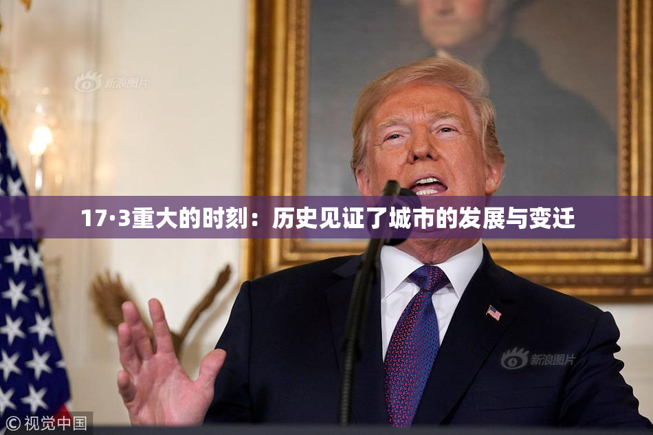 17·3重大的时刻：历史见证了城市的发展与变迁