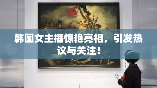 韩国女主播惊艳亮相，引发热议与关注！