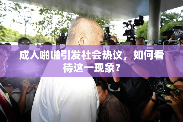 成人啪啪引发社会热议，如何看待这一现象？