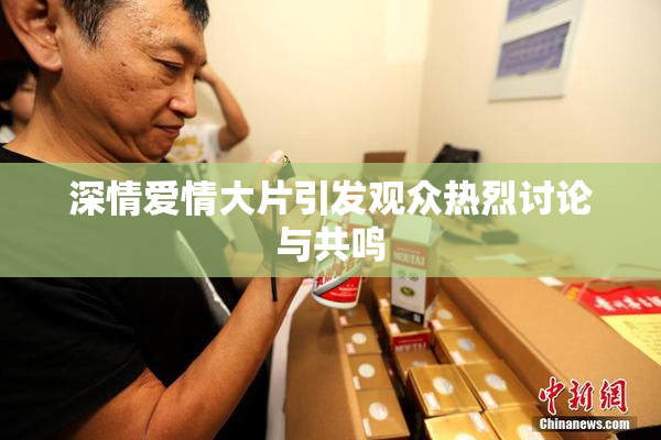 深情爱情大片引发观众热烈讨论与共鸣