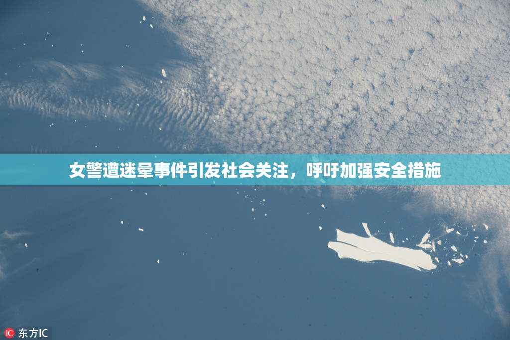女警遭迷晕事件引发社会关注，呼吁加强安全措施