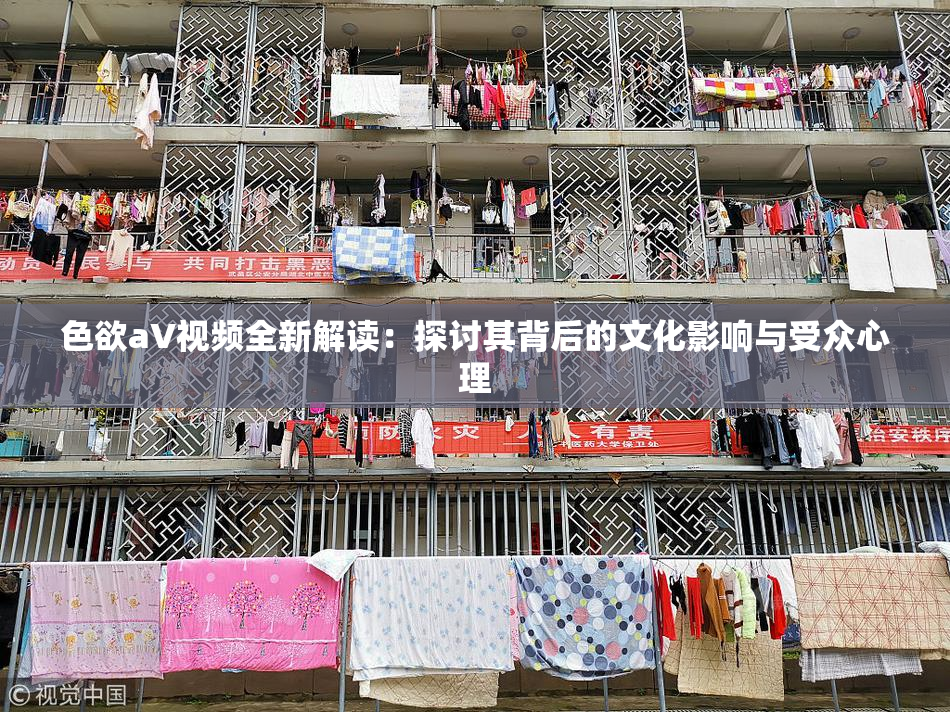 色欲aV视频全新解读：探讨其背后的文化影响与受众心理