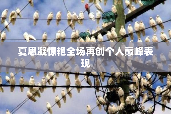 夏思凝惊艳全场再创个人巅峰表现