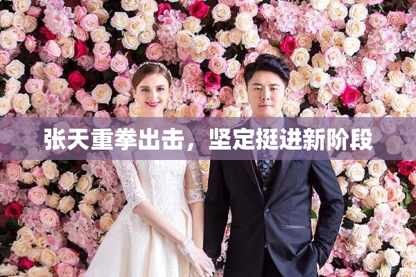 张天重拳出击，坚定挺进新阶段