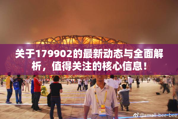 关于179902的最新动态与全面解析，值得关注的核心信息！
