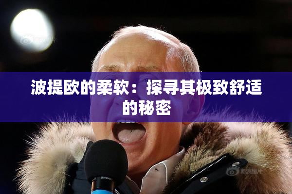 波提欧的柔软：探寻其极致舒适的秘密