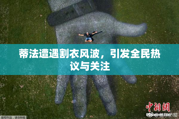 蒂法遭遇割衣风波，引发全民热议与关注