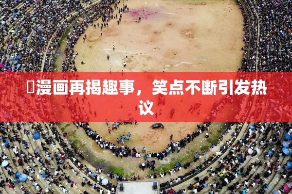 囧漫画再揭趣事，笑点不断引发热议