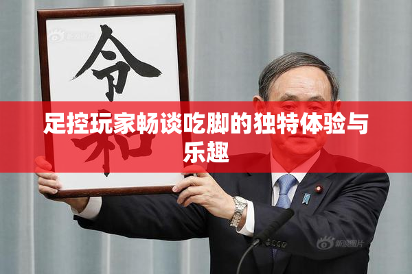 足控玩家畅谈吃脚的独特体验与乐趣