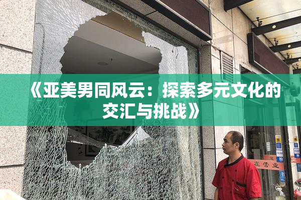 《亚美男同风云：探索多元文化的交汇与挑战》