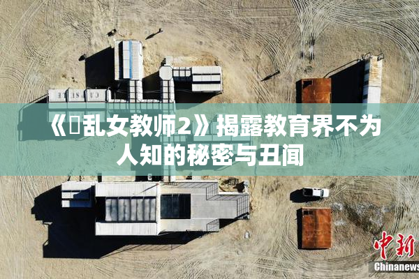 《婬乱女教师2》揭露教育界不为人知的秘密与丑闻