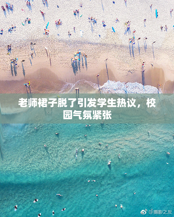 老师裙子脱了引发学生热议，校园气氛紧张