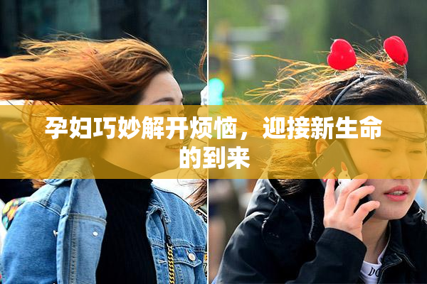 孕妇巧妙解开烦恼，迎接新生命的到来