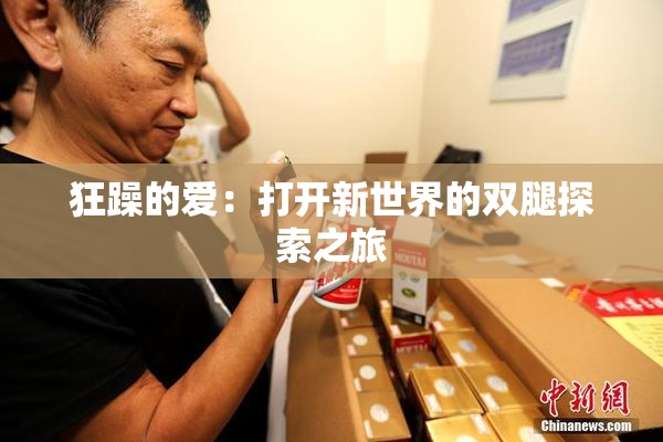 狂躁的爱：打开新世界的双腿探索之旅