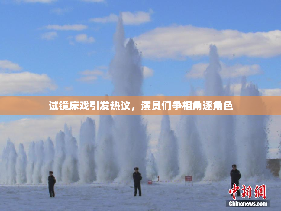 试镜床戏引发热议，演员们争相角逐角色