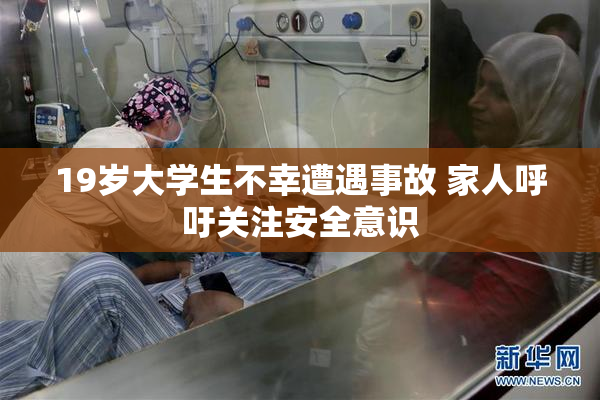 19岁大学生不幸遭遇事故 家人呼吁关注安全意识