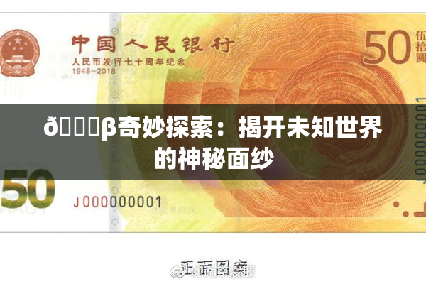 👙β奇妙探索：揭开未知世界的神秘面纱