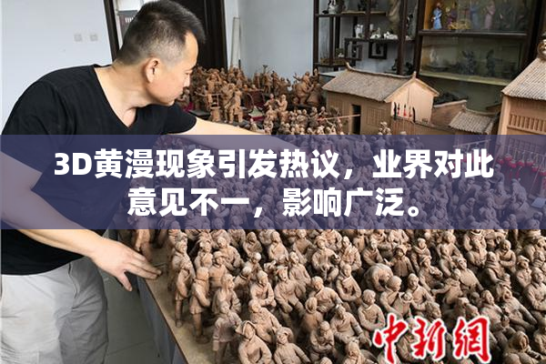 3D黄漫现象引发热议，业界对此意见不一，影响广泛。