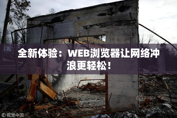 全新体验：WEB浏览器让网络冲浪更轻松！