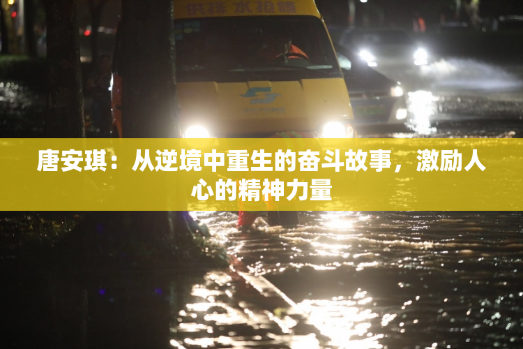 唐安琪：从逆境中重生的奋斗故事，激励人心的精神力量