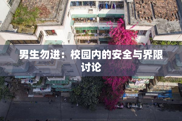 男生勿进：校园内的安全与界限讨论