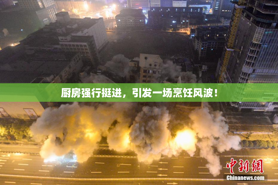 厨房强行挺进，引发一场烹饪风波！
