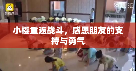 小樱重返战斗，感恩朋友的支持与勇气