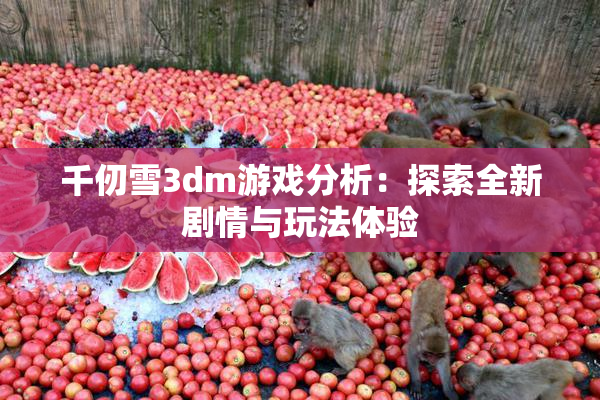 千仞雪3dm游戏分析：探索全新剧情与玩法体验