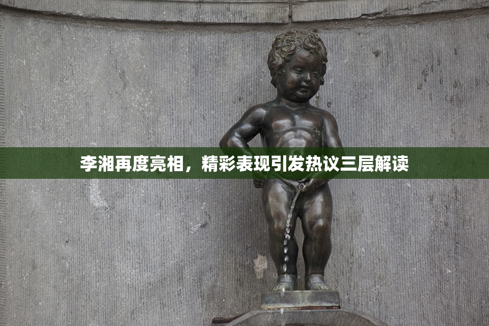 李湘再度亮相，精彩表现引发热议三层解读