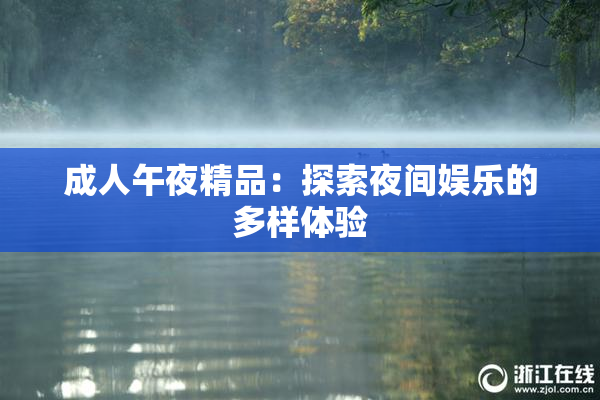 成人午夜精品：探索夜间娱乐的多样体验