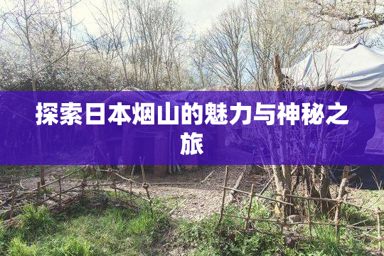探索日本烟山的魅力与神秘之旅