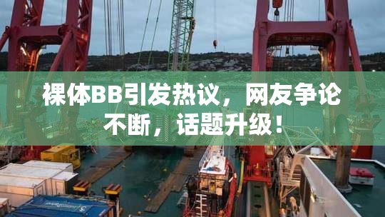裸体BB引发热议，网友争论不断，话题升级！