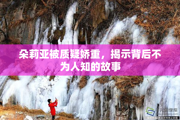 朵莉亚被质疑娇重，揭示背后不为人知的故事
