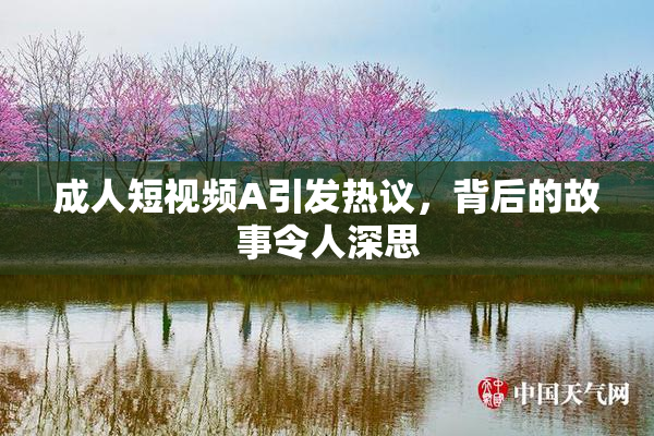 成人短视频A引发热议，背后的故事令人深思