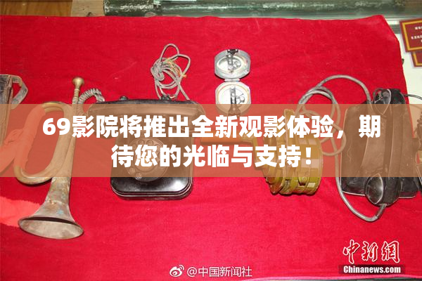 69影院将推出全新观影体验，期待您的光临与支持！