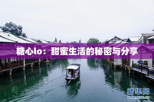 糖心lo：甜蜜生活的秘密与分享