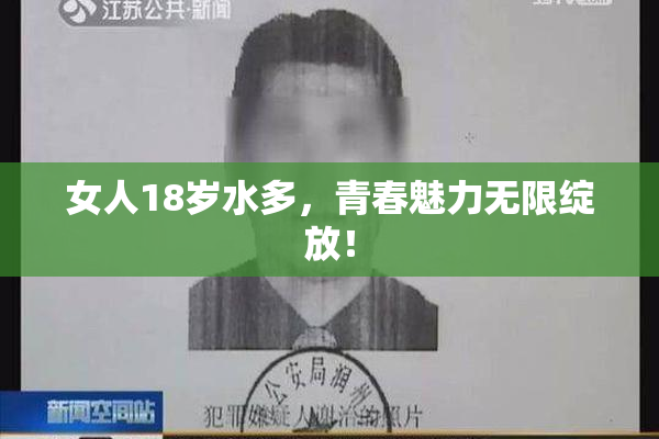 女人18岁水多，青春魅力无限绽放！