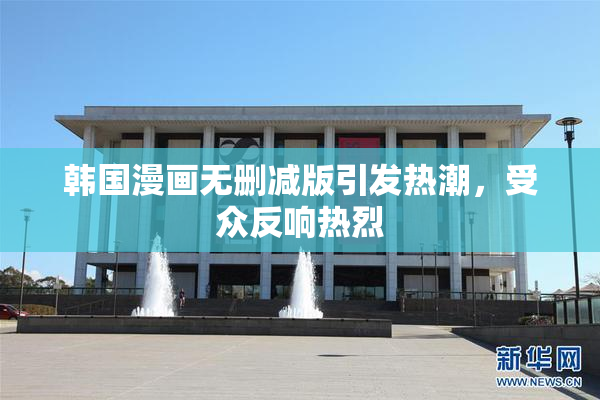 韩国漫画无删减版引发热潮，受众反响热烈